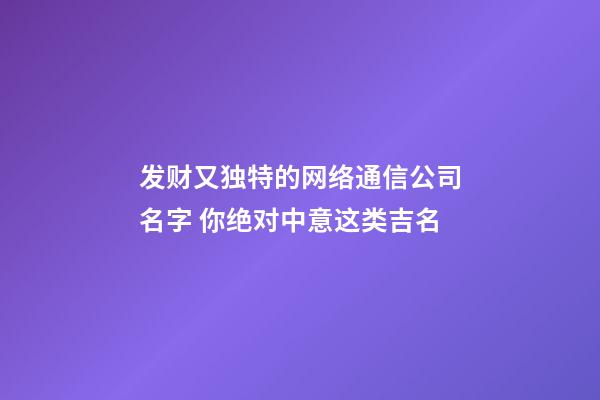 发财又独特的网络通信公司名字 你绝对中意这类吉名-第1张-公司起名-玄机派